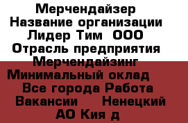 Мерчендайзер › Название организации ­ Лидер Тим, ООО › Отрасль предприятия ­ Мерчендайзинг › Минимальный оклад ­ 1 - Все города Работа » Вакансии   . Ненецкий АО,Кия д.